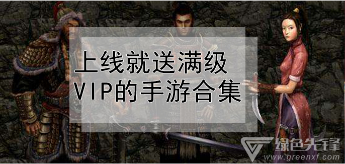上线就送满级vip的手游合集