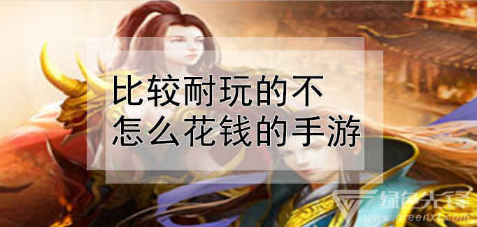 比较耐玩的不怎么花钱的手游