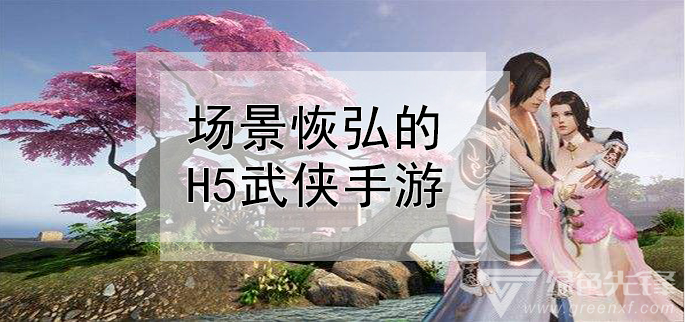 场景恢弘的h5武侠手游