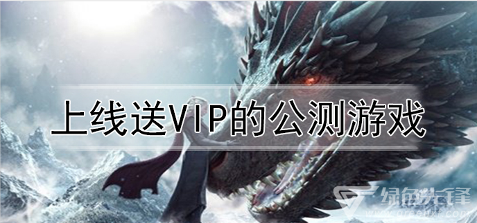 上线送VIP的公测游戏