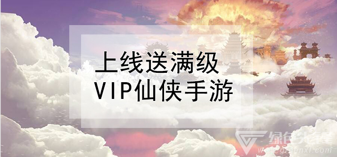 上线送满级vip仙侠手游