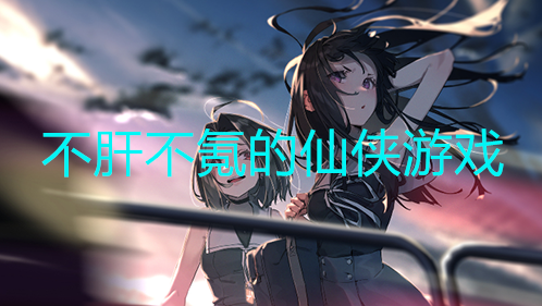 不肝不氪的仙侠手游