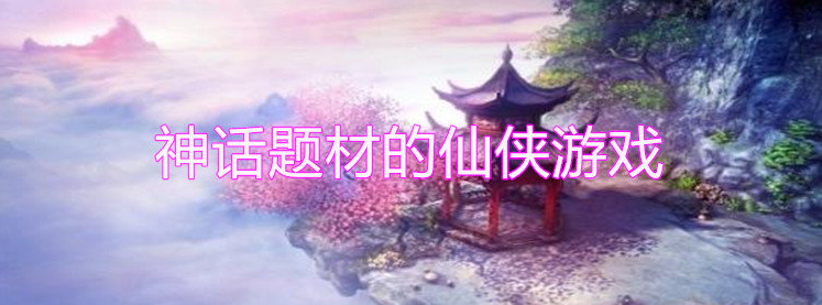 神话题材的仙侠游戏