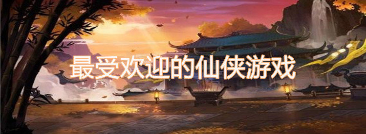 最受欢迎的仙侠游戏
