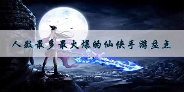 人数最多最火爆的仙侠手游盘点