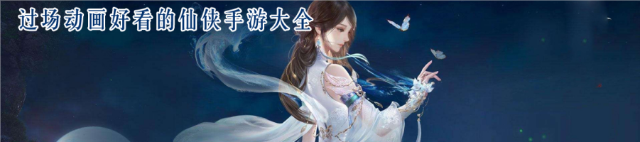 过场动画好看的仙侠手游大全