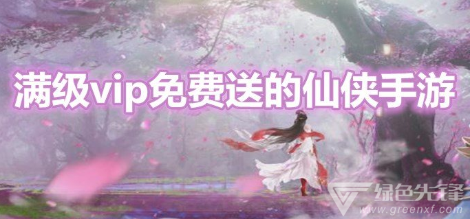 满级vip免费送的仙侠手游