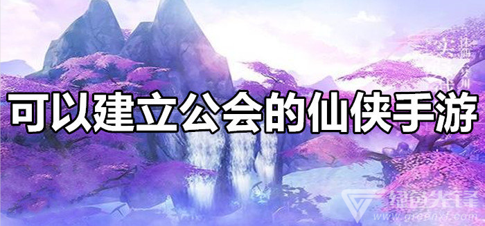 可以建立公会的仙侠手游