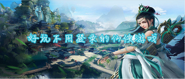 好玩不用登录的仙侠游戏