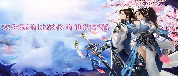 女生玩的比较多的仙侠手游