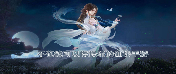 不花钱可以慢慢玩的仙侠手游