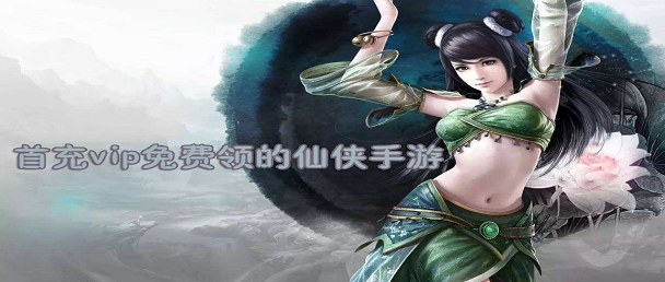首充vip免费领的仙侠手游